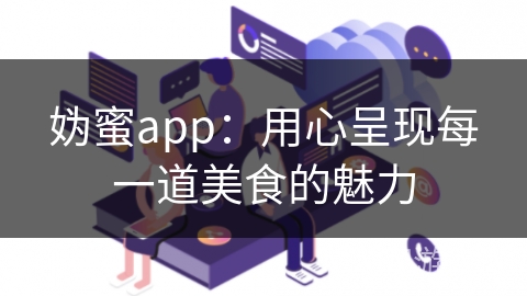 妫蜜app：用心呈现每一道美食的魅力