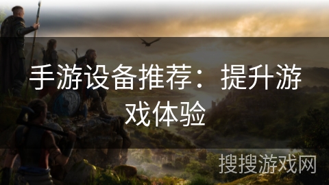 手游设备推荐：提升游戏体验