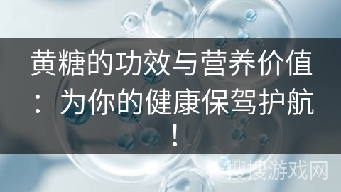 黄糖的功效与营养价值：为你的健康保驾护航！