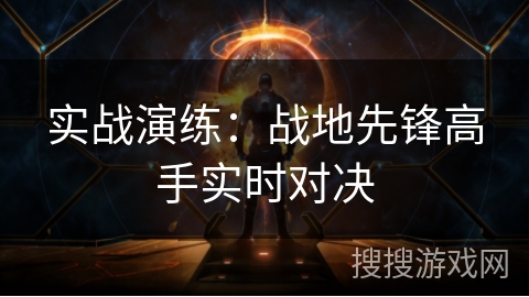 实战演练：战地先锋高手实时对决