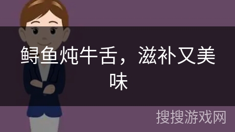 鲟鱼炖牛舌，滋补又美味