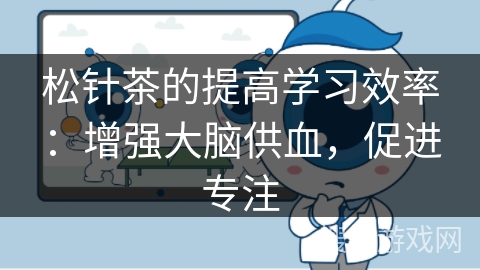 松针茶的提高学习效率:增强大脑供血,促进专注 松针茶的提高学习效率:增强大脑供血,促进专注