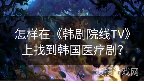 怎样在《韩剧院线TV》上找到韩国医疗剧？