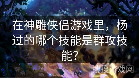 在神雕侠侣游戏里，杨过的哪个技能是群攻技能？
