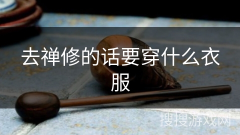 去禅修的话要穿什么衣服 去禅修的话要穿什么衣服