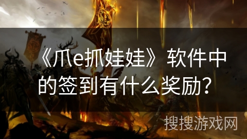 《爪e抓娃娃》软件中的签到有什么奖励? 《爪e抓娃娃》软件中的签到有什么奖励?