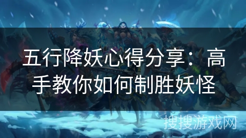 五行降妖心得分享：高手教你如何制胜妖怪