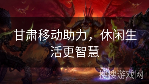 甘肃移动助力，休闲生活更智慧