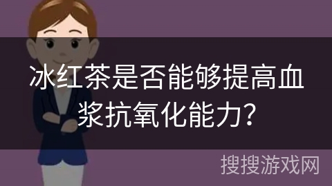 冰红茶是否能够提高血浆抗氧化能力？