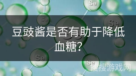 豆豉酱是否有助于降低血糖？