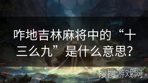 咋地吉林麻将中的“十三么九”是什么意思？