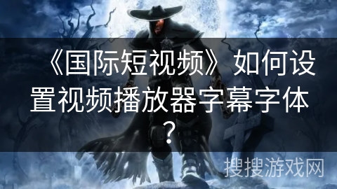 《国际短视频》如何设置视频播放器字幕字体？