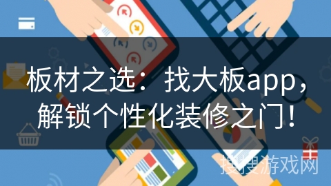 板材之选：找大板app，解锁个性化装修之门！