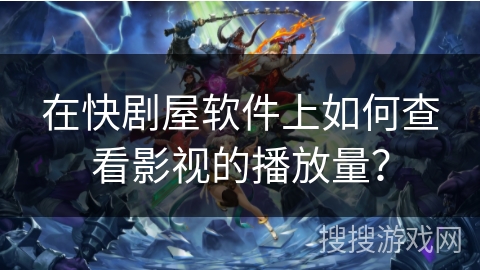 在快剧屋软件上如何查看影视的播放量？