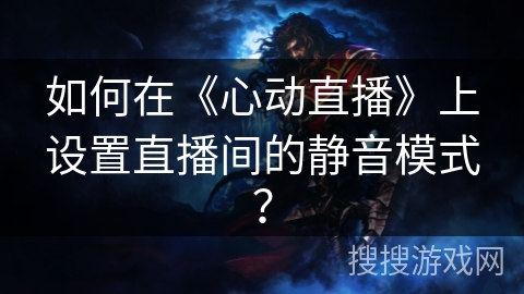 如何在《心动直播》上设置直播间的静音模式？