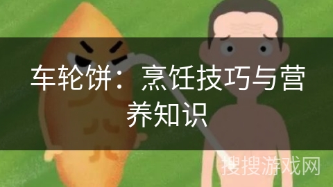 车轮饼：烹饪技巧与营养知识