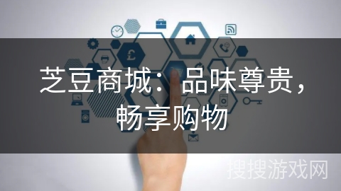 芝豆商城：品味尊贵，畅享购物