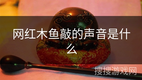网红木鱼敲的声音是什么