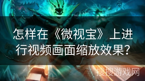 怎样在《微视宝》上进行视频画面缩放效果？
