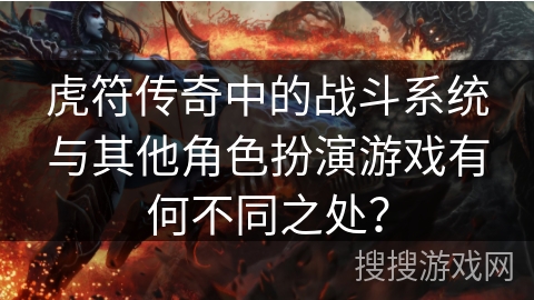 虎符传奇中的战斗系统与其他角色扮演游戏有何不同之处? 虎符传奇中的战斗系统与其他角色扮演游戏有何不同之处?