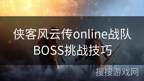 侠客风云传online战队BOSS挑战技巧