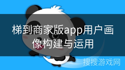 梯到商家版app用户画像构建与运用