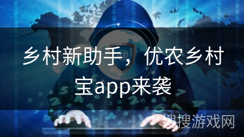 乡村新助手，优农乡村宝app来袭
