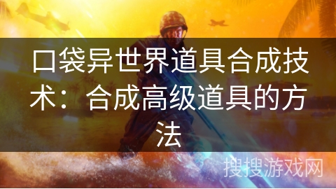 口袋异世界道具合成技术：合成高级道具的方法