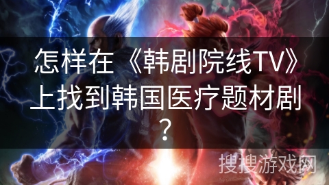 怎样在《韩剧院线TV》上找到韩国医疗题材剧？