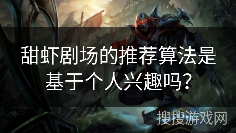 甜虾剧场的推荐算法是基于个人兴趣吗？