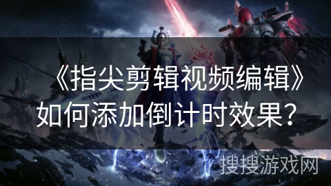 《指尖剪辑视频编辑》如何添加倒计时效果？