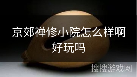 京郊禅修小院怎么样啊好玩吗