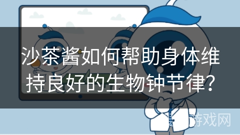 沙茶酱如何帮助身体维持良好的生物钟节律？