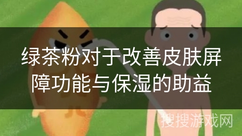 绿茶粉对于改善皮肤屏障功能与保湿的助益