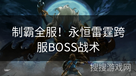 制霸全服！永恒雷霆跨服BOSS战术