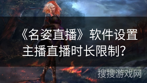 《名姿直播》软件设置主播直播时长限制？
