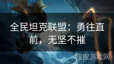 全民坦克联盟：勇往直前，无坚不摧