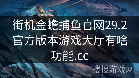 街机金蟾捕鱼官网29.2官方版本游戏大厅有啥功能.cc
