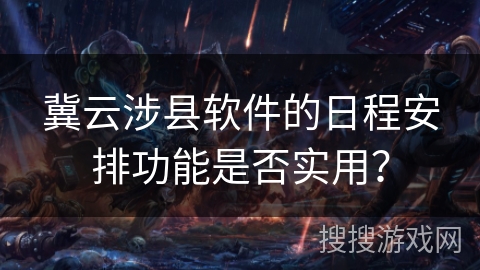 冀云涉县软件的日程安排功能是否实用？