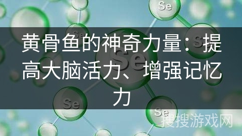 黄骨鱼的神奇力量：提高大脑活力、增强记忆力