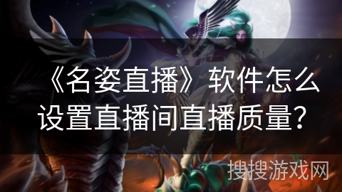 《名姿直播》软件怎么设置直播间直播质量？