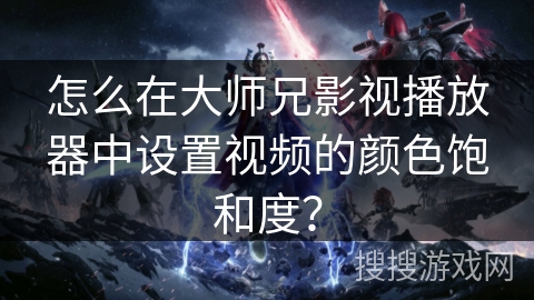 怎么在大师兄影视播放器中设置视频的颜色饱和度? 怎么在大师兄影视播放器中设置视频的颜色饱和度?