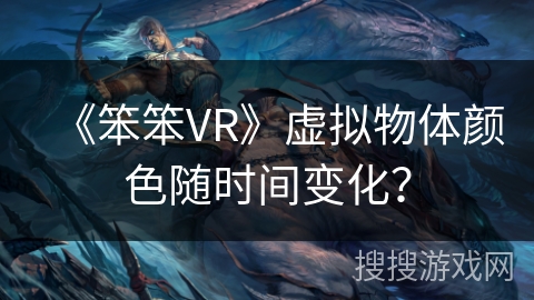 《笨笨VR》虚拟物体颜色随时间变化？