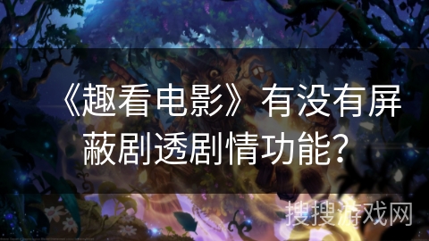 《趣看电影》有没有屏蔽剧透剧情功能？