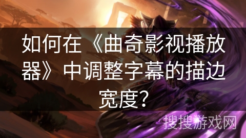 如何在《曲奇影视播放器》中调整字幕的描边宽度？