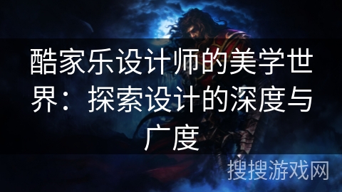 酷家乐设计师的美学世界：探索设计的深度与广度