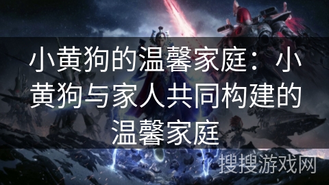 小黄狗的温馨家庭：小黄狗与家人共同构建的温馨家庭