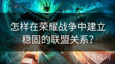 怎样在荣耀战争中建立稳固的联盟关系？