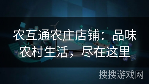 农互通农庄店铺：品味农村生活，尽在这里