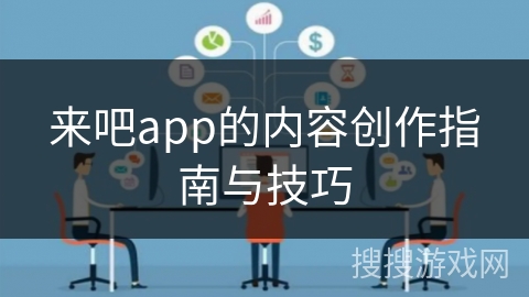 来吧app的内容创作指南与技巧